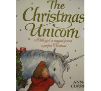 The Christmas Unicorn: A Little Girl, a Magical Friend, a Perfect Christmas