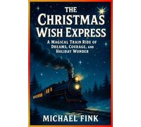 The Christmas Wish Express: A Magical Train Ride of Dreams, Courage, and Holiday Wonder