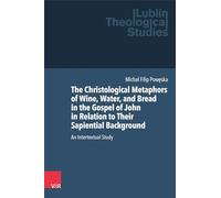 The Christological Metaphors of Wine, Water, and Bread in the Gospel of John in Relation to Their Sapiential Background: An Intertextual Study (Lublin Theological Studies)