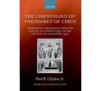 The Christology of Theodoret of Cyrus: Antiochene Christology from the Council of Ephesus (431) to the Council of Chalcedon (451) (Oxford Early Christian Studies)