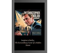 THE CHRISTOPHER NOLAN BIOGRAPHY: Inception to Reality- The Extraordinary Career of a Modern Master