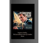 THE CHRISTOPHER NOLAN BIOGRAPHY: Inception to Reality- The Extraordinary Career of a Modern Master