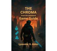 The Chroma: From the Wasteland Game Guide: Complete strategies for defeating enemies, unlocking hidden content, and optimizing your gear for ultimate survival