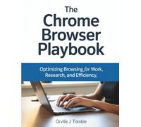 The Chrome Browser Playbook: Optimizing Browsing for Work, Research, and Efficiency (Innovation Insights Exploring the Latest Tech Trends)