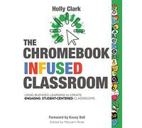 The Chromebook Infused Classroom: Using Blended Learning to Create Engaging Student Centered Classrooms
