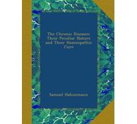 The Chronic Diseases: Their Peculiar Nature and Their Homeopathic Cure