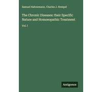 The Chronic Diseases: their Specific Nature and Homoeopathic Treatment: Vol. I