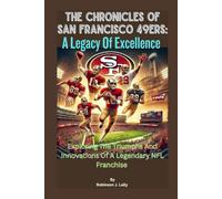 The Chronicles Of San Francisco 49ers: A Legacy Of Excellence: Exploring The Triumphs And Innovations Of A Legendary NFL Franchise