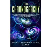 THE CHRONOGARCHY: How Interdimensional Quantum Access Time Travel Manipulates Human Events, Human History, and the Interlife