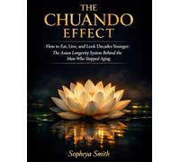 THE CHUANDO EFFECT: How to Eat, Live, and Look Decades Younger: The Asian Longevity System Behind the Man Who Stopped Aging