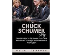 The Chuck Schumer Story: From Brooklyn to the Senate Floor: How a Relentless Strategist Rose to Power in Washington (Power & Influence: Untold Stories of the World’s Political Titans)