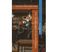 The Chuckwagon Inside the Saloon: 25 Recipes That Fed the Frontier