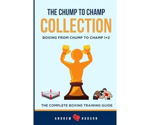 The Chump to Champ Collection: Boxing From Chump to Champ 1+2. The Complete Boxing Training Guide.