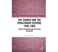 The Church and the Totalitarian Systems, 1939-1989 : Global Catholicism and the Polish Experience