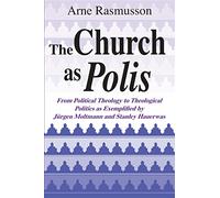 The Church as Polis: From Political Theology to Theological Politics as Exemplified by Jürgen Moltmann and Stanley Hauerwas
