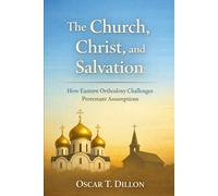 The Church, Christ, and Salvation: How Eastern Orthodoxy Challenges Protestant Assumptions (Eastern Orthodoxy: Journey Home to the Ancient Faith and Christ's Church)