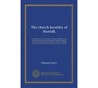 The church heraldry of Norfolk (v.2): a description of all coats of arms on brasses, monuments, slabs, hatchments, &c., now to be found in the county. ... with notes from the inscriptions attached