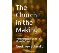The Church in the Making: From Pentecost’s Fire to Nicaea’s Creed