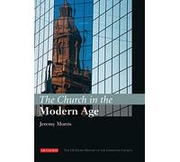 The Church in the Modern Age: The I.B.Tauris History of the Christian Church
