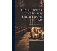 The Church in the Roman Empire Before A.D. 170