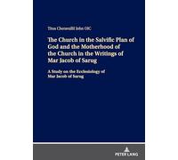 The Church in the Salvific Plan of God and the Motherhood of the Church in the Writings of Mar Jacob of Sarug: A Study on the Ecclesiology of Mar Jacob of Sarug