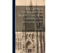 The Church Incarnate The Sacred Function Of Christian Architecture