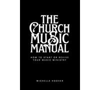 The Church Music Manual: How To Start Or Revive Your Music Ministry