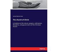 The church of Christ: a treatise on the nature, powers, ordinances, discipline, and government of the Christian church
