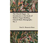 The Church Organ - An Introduction to the Study of Modern Organ-Building - Church Music Monographs - No. 2
