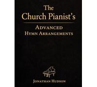 The Church Pianist's Advanced Hymn Arrangements: Advanced Piano Arrangements for Church Pianists: Hymns and Worship Songs for Confident, Expressive Playing
