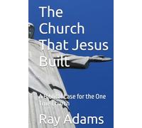 The Church That Jesus Built: A Biblical Case for the One True Church