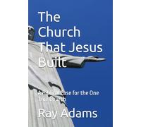 The Church That Jesus Built: A Biblical Case for the One True Church