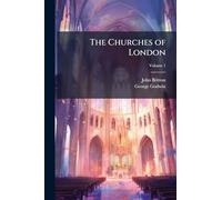 The Churches of London: A History and Description of the Ecclesiastical Edifices of the Metropolis, Volume 1
