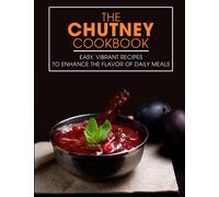 The Chutney Cookbook: Easy, Vibrant Recipes to Enhance the Flavor of Daily Meals