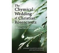 The Chymical Wedding of Christian Rosenkreutz: A Commentary on a Christian Path of Initiation