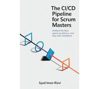 The CI/CD Pipeline for Scrum Masters: Unblock the Flow, Speed Up Delivery, and Ship with Confidence (Scrum Master's Technical Skills)
