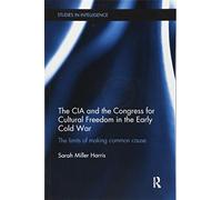 The CIA and the Congress for Cultural Freedom in the Early Cold War: The Limits of Making Common Cause (Studies in Intelligence)