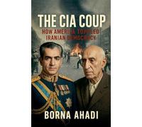 The CIA Coup: How America Toppled Iranian Democracy