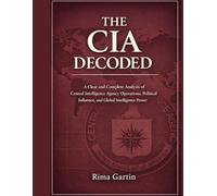 THE CIA DECODED: A Clear and Complete Analysis of Central Intelligence Agency Operations, Political Influence, and Global Intelligence Power