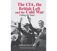 The CIA, the British Left and the Cold War: Calling the Tune? (Studies in Intelligence)