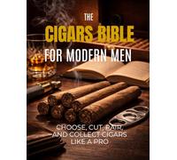 The Cigar Bible for Modern Men: The Complete Step-by-Step System to Choose, Cut, Pair, and Collect Cigars Like a Pro - With Style and Confidence, Without Feeling Lost or Judged in Any Lounge