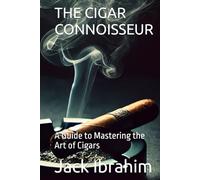 THE CIGAR CONNOISSEUR: A Guide to Mastering the Art of Cigars
