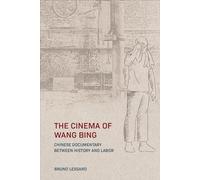 The Cinema of Wang Bing: Chinese Documentary between History and Labor