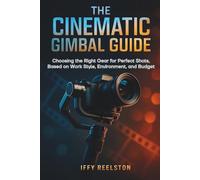 THE CINEMATIC GIMBAL GUIDE: Choosing the Right Gear for Perfect Shots, Based on Work Style, Environment, and Budget