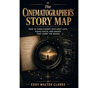 The Cinematographer's Story Map: How to Turn a Script Into Shot Lists, Visual Rules, and Images That Carry the Drama