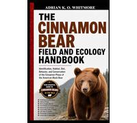 THE CINNAMON BEAR FIELD AND ECOLOGY HANDBOOK: Identification, Habitat, Diet, Behavior, and Conservation of the Cinnamon Phase of the American Black Bear