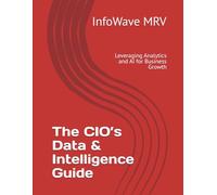 The CIO’s Data & Intelligence Guide: Leveraging Analytics and AI for Business Growth: 6 (Executive Leadership Handbook Series)