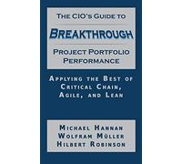 The CIO's Guide to Breakthrough Project Portfolio Performance: Applying the Best of Critical Chain, Agile, and Lean