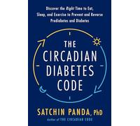 The Circadian Diabetes Code: Discover the Right Time to Eat, Sleep, and Exercise to Prevent and Reverse Prediabetes and Type 2 Diabetes