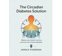 The Circadian Diabetes Solution: Master Your Body's Clock to Prevent and Reverse Diabetes
